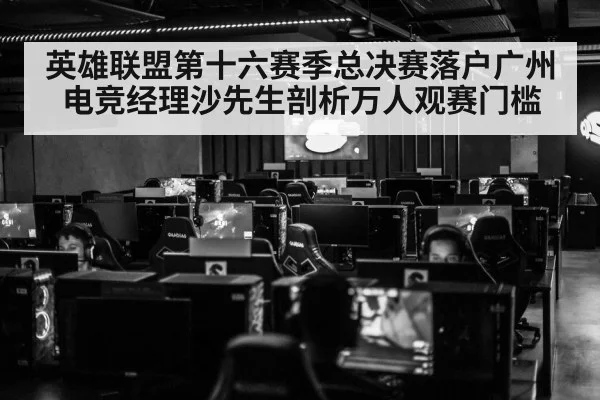 英雄联盟第十六赛季总决赛落户广州电竞经理沙先生剖析万人观赛门槛