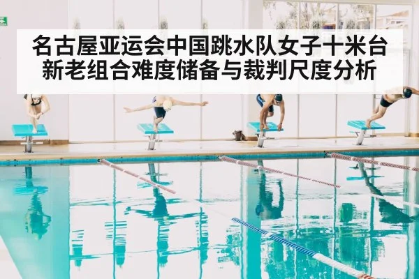 名古屋亚运会中国跳水队女子十米台新老组合难度储备与裁判尺度分析