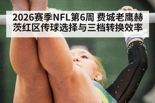 2026赛季NFL第6周 费城老鹰赫茨红区传球选择与三档转换效率